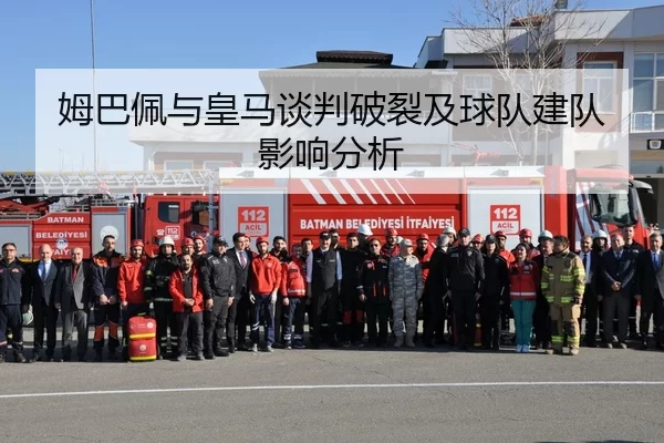 姆巴佩与皇马谈判破裂及球队建队影响分析
