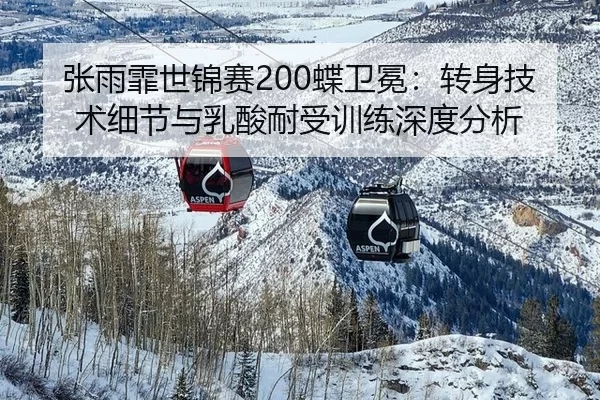 张雨霏世锦赛200蝶卫冕：转身技术细节与乳酸耐受训练深度分析